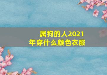 属狗的人2021年穿什么颜色衣服