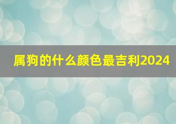 属狗的什么颜色最吉利2024