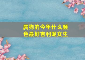 属狗的今年什么颜色最好吉利呢女生