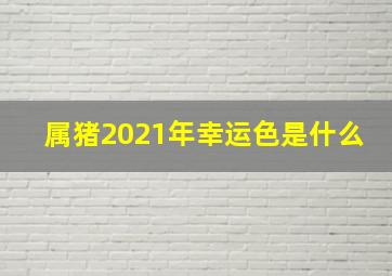 属猪2021年幸运色是什么