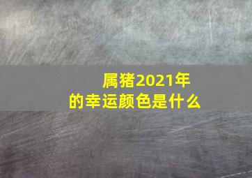 属猪2021年的幸运颜色是什么