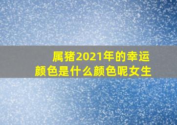 属猪2021年的幸运颜色是什么颜色呢女生