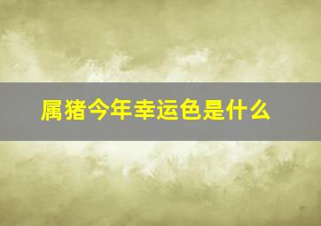 属猪今年幸运色是什么