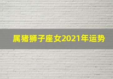 属猪狮子座女2021年运势