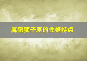 属猪狮子座的性格特点