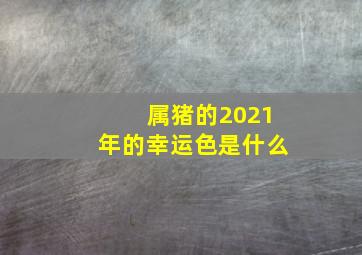 属猪的2021年的幸运色是什么