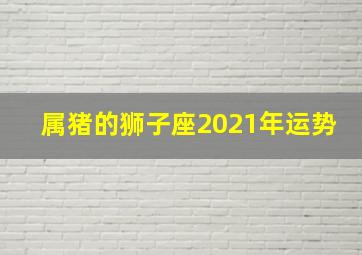 属猪的狮子座2021年运势