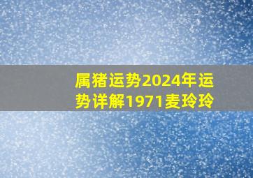 属猪运势2024年运势详解1971麦玲玲