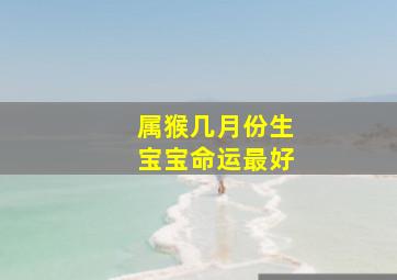 属猴几月份生宝宝命运最好