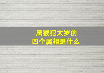 属猴犯太岁的四个属相是什么