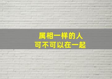 属相一样的人可不可以在一起