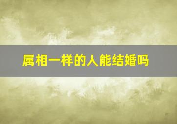 属相一样的人能结婚吗