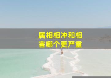 属相相冲和相害哪个更严重