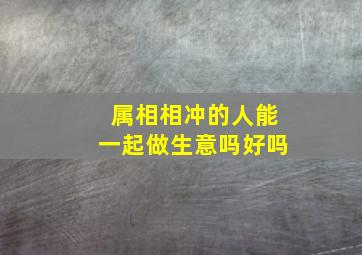 属相相冲的人能一起做生意吗好吗