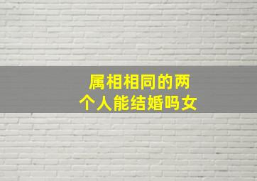 属相相同的两个人能结婚吗女