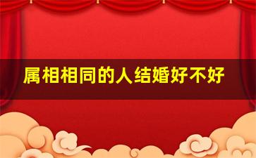 属相相同的人结婚好不好