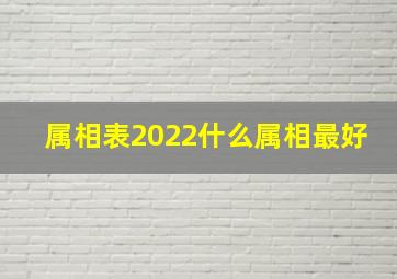 属相表2022什么属相最好