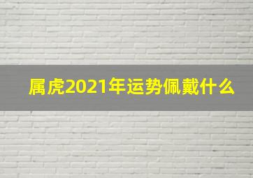 属虎2021年运势佩戴什么