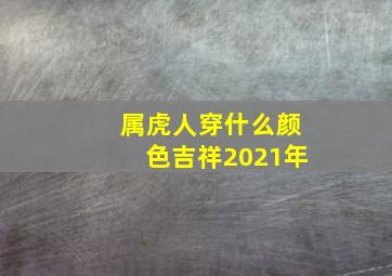 属虎人穿什么颜色吉祥2021年