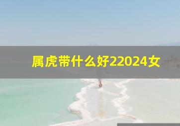 属虎带什么好22024女