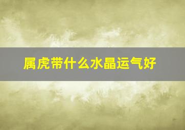 属虎带什么水晶运气好