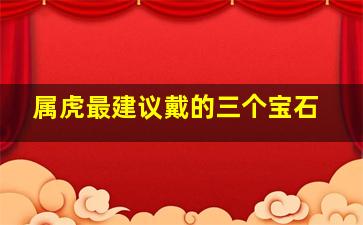 属虎最建议戴的三个宝石