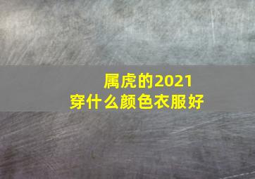 属虎的2021穿什么颜色衣服好