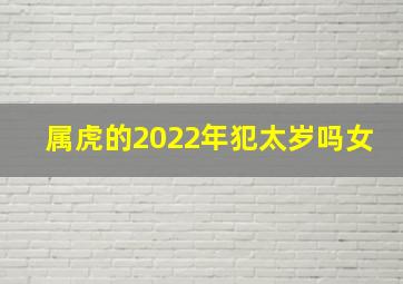 属虎的2022年犯太岁吗女