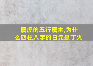 属虎的五行属木,为什么四柱八字的日元是丁火