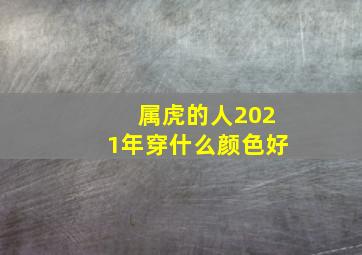 属虎的人2021年穿什么颜色好