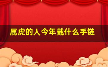 属虎的人今年戴什么手链