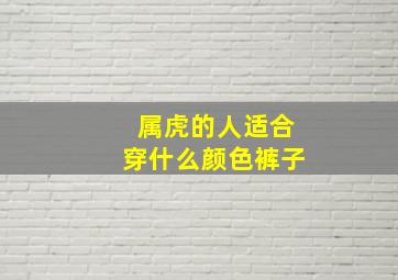 属虎的人适合穿什么颜色裤子