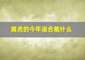 属虎的今年适合戴什么