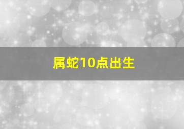 属蛇10点出生