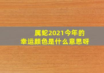 属蛇2021今年的幸运颜色是什么意思呀