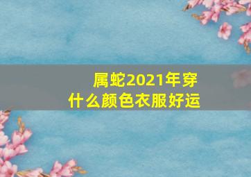 属蛇2021年穿什么颜色衣服好运