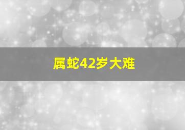 属蛇42岁大难