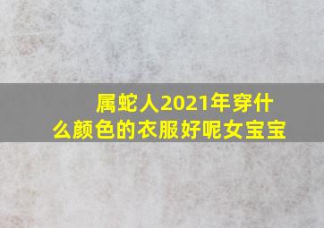 属蛇人2021年穿什么颜色的衣服好呢女宝宝