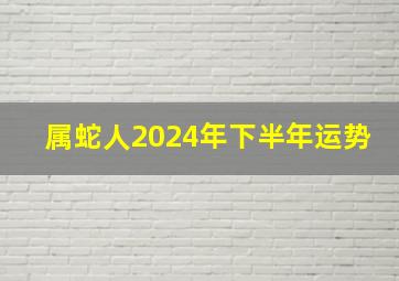 属蛇人2024年下半年运势