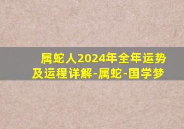 属蛇人2024年全年运势及运程详解-属蛇-国学梦