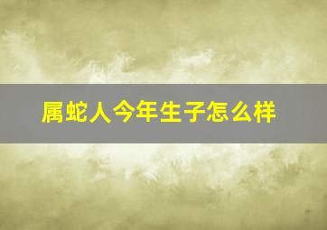 属蛇人今年生子怎么样