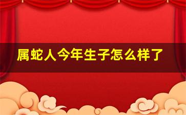 属蛇人今年生子怎么样了