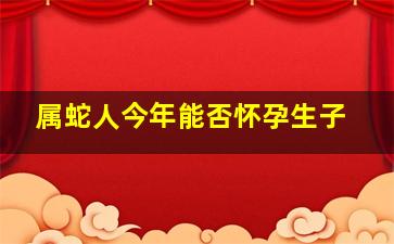 属蛇人今年能否怀孕生子