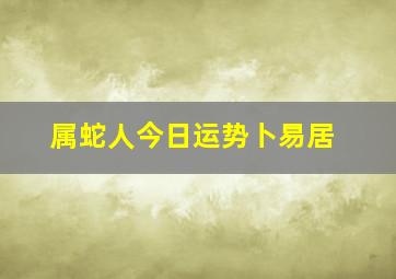 属蛇人今日运势卜易居