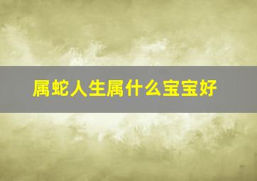 属蛇人生属什么宝宝好