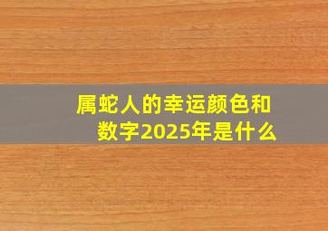 属蛇人的幸运颜色和数字2025年是什么