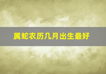 属蛇农历几月出生最好