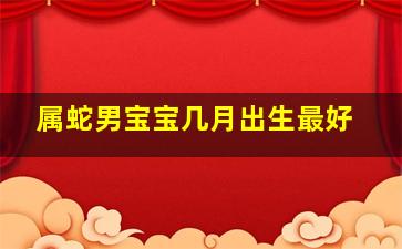 属蛇男宝宝几月出生最好