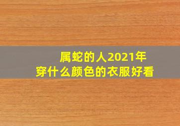 属蛇的人2021年穿什么颜色的衣服好看