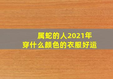 属蛇的人2021年穿什么颜色的衣服好运